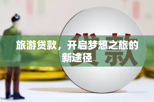 保德旅游贷款，开启梦想之旅的新途径
