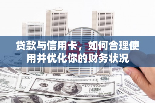 保德贷款与信用卡，如何合理使用并优化你的财务状况