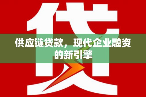 保德供应链贷款，现代企业融资的新引擎