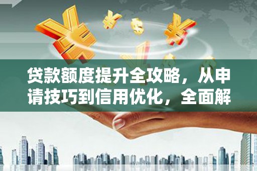 保德贷款额度提升全攻略，从申请技巧到信用优化，全面解析