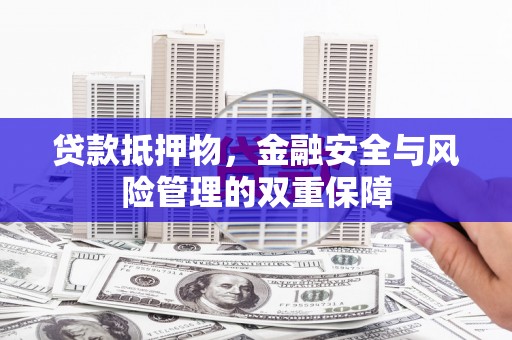 保德贷款抵押物，金融安全与风险管理的双重保障