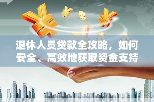 保德退休人员贷款全攻略，如何安全、高效地获取资金支持