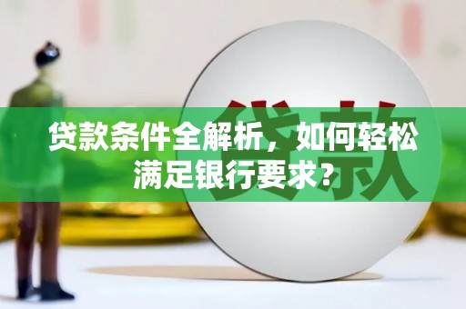 保德贷款条件全解析，如何轻松满足银行要求？