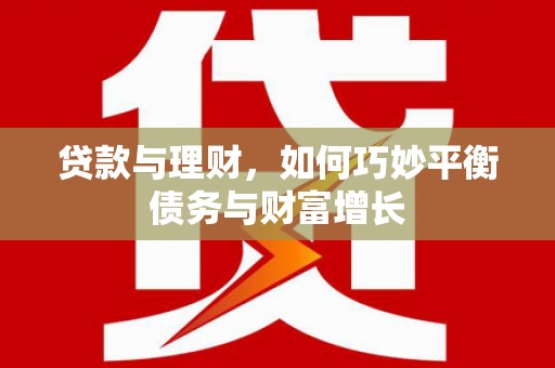 保德贷款与理财，如何巧妙平衡债务与财富增长