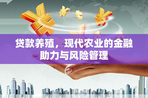 保德贷款养殖，现代农业的金融助力与风险管理