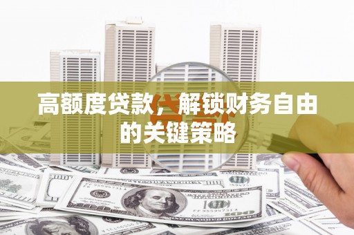 保德高额度贷款，解锁财务自由的关键策略