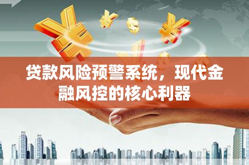保德贷款风险预警系统，现代金融风控的核心利器
