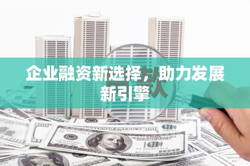 保德企业融资新选择，助力发展新引擎