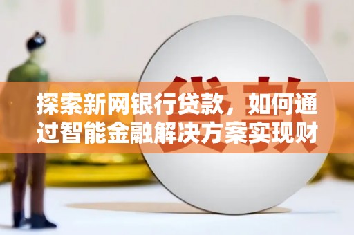 保德探索新网银行贷款，如何通过智能金融解决方案实现财富增长