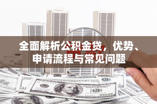 保德全面解析公积金贷，优势、申请流程与常见问题
