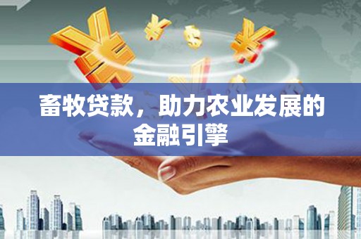 保德畜牧贷款，助力农业发展的金融引擎