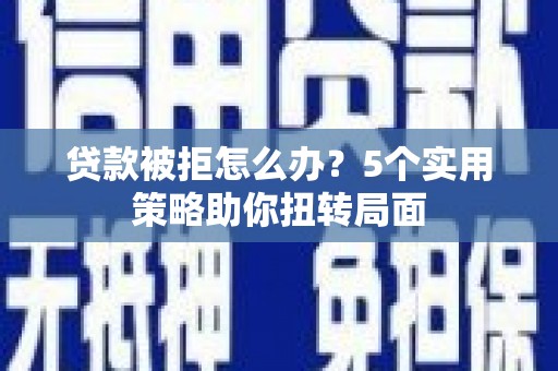 保德贷款被拒怎么办？5个实用策略助你扭转局面