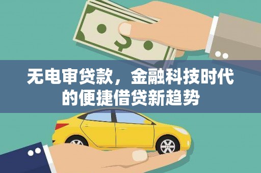 保德无电审贷款，金融科技时代的便捷借贷新趋势