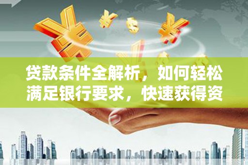 保德贷款条件全解析，如何轻松满足银行要求，快速获得资金支持