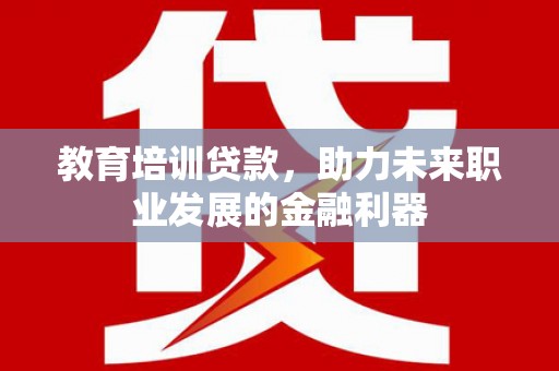保德教育培训贷款，助力未来职业发展的金融利器