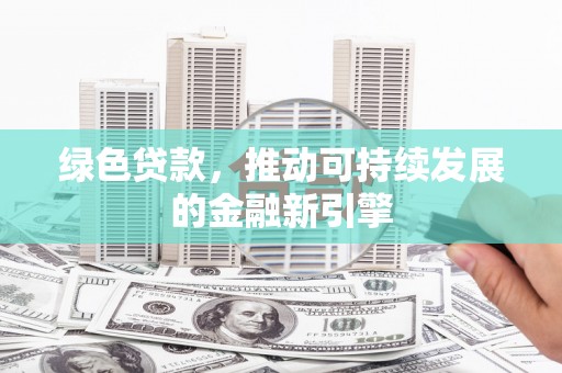 保德绿色贷款，推动可持续发展的金融新引擎