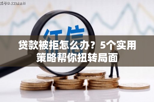 保德贷款被拒怎么办？5个实用策略帮你扭转局面