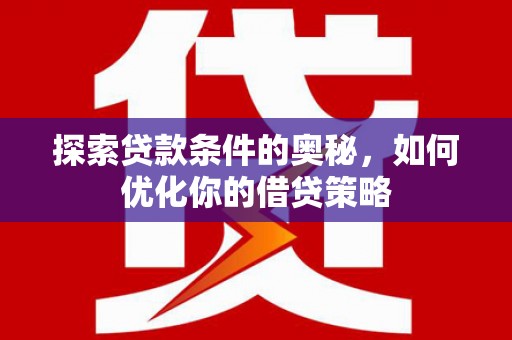 保德探索贷款条件的奥秘，如何优化你的借贷策略