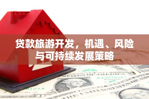 保德贷款旅游开发，机遇、风险与可持续发展策略
