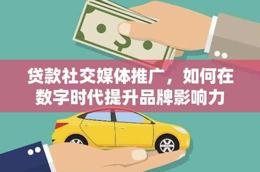 保德贷款社交媒体推广，如何在数字时代提升品牌影响力