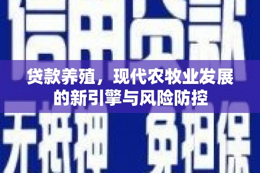 保德贷款养殖，现代农牧业发展的新引擎与风险防控