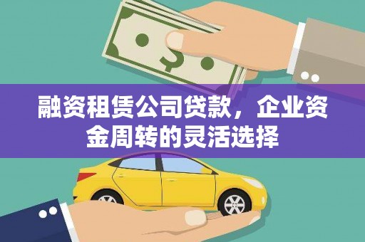 保德融资租赁公司贷款，企业资金周转的灵活选择