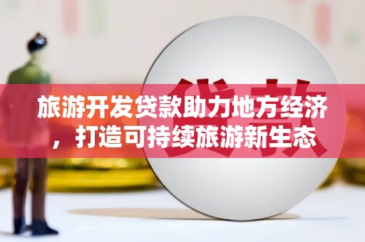 保德旅游开发贷款助力地方经济，打造可持续旅游新生态