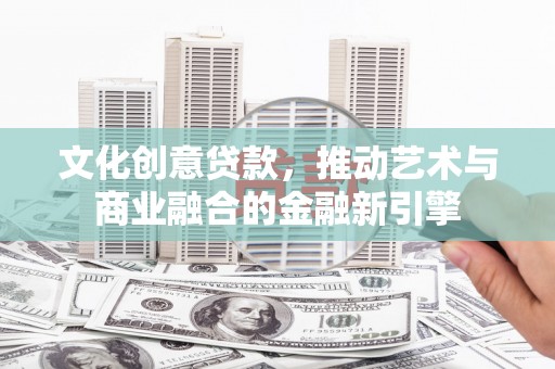 保德文化创意贷款，推动艺术与商业融合的金融新引擎