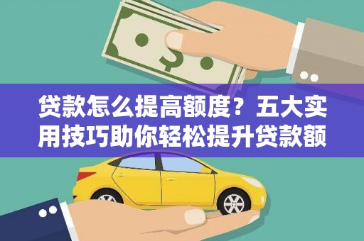 保德贷款怎么提高额度？五大实用技巧助你轻松提升贷款额度
