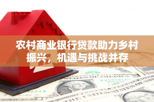 保德农村商业银行贷款助力乡村振兴，机遇与挑战并存