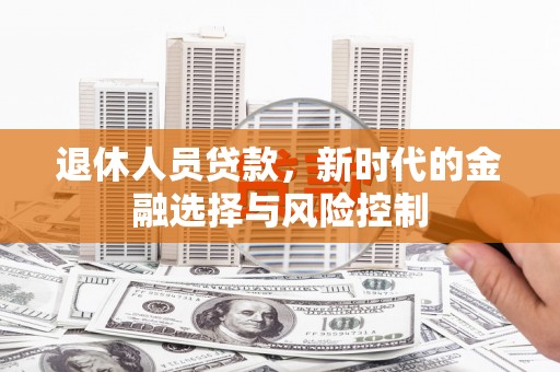 保德退休人员贷款，新时代的金融选择与风险控制