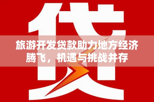 保德旅游开发贷款助力地方经济腾飞，机遇与挑战并存