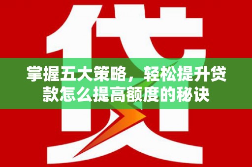 保德掌握五大策略，轻松提升贷款怎么提高额度的秘诀