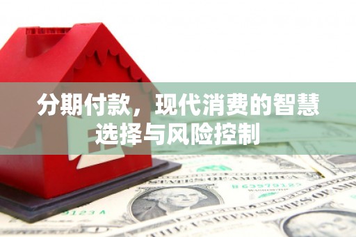 保德分期付款，现代消费的智慧选择与风险控制