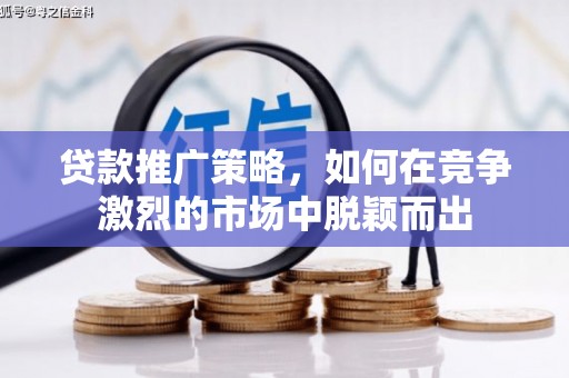保德贷款推广策略，如何在竞争激烈的市场中脱颖而出