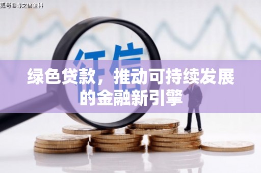 保德绿色贷款，推动可持续发展的金融新引擎