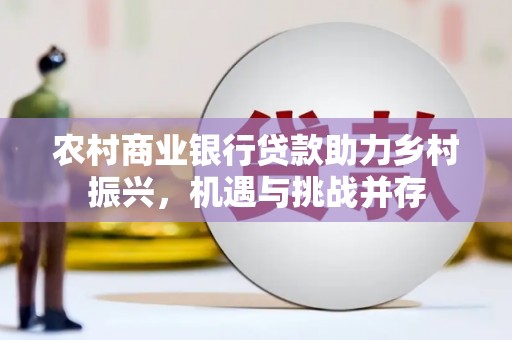 保德农村商业银行贷款助力乡村振兴，机遇与挑战并存