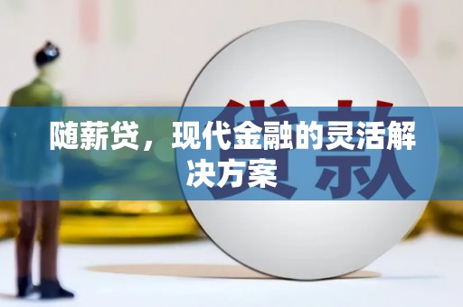 保德随薪贷，现代金融的灵活解决方案