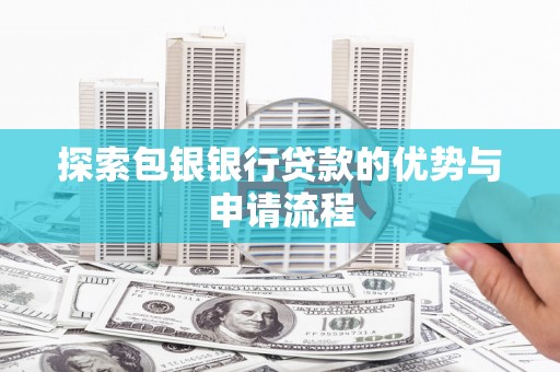 保德探索包银银行贷款的优势与申请流程