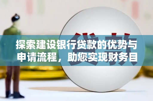 保德探索建设银行贷款的优势与申请流程，助您实现财务目标