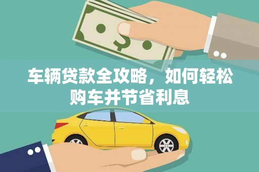 保德车辆贷款全攻略，如何轻松购车并节省利息