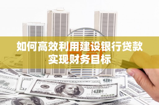 保德如何高效利用建设银行贷款实现财务目标