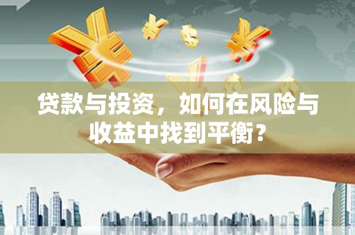 保德贷款与投资，如何在风险与收益中找到平衡？