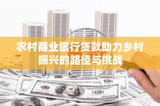 保德农村商业银行贷款助力乡村振兴的路径与挑战