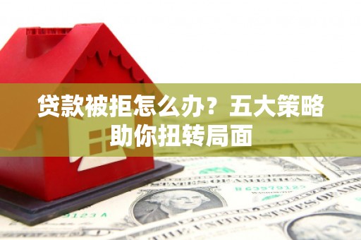 保德贷款被拒怎么办？五大策略助你扭转局面
