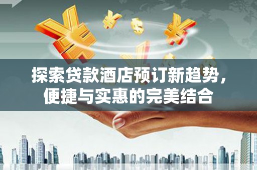 保德探索贷款酒店预订新趋势，便捷与实惠的完美结合