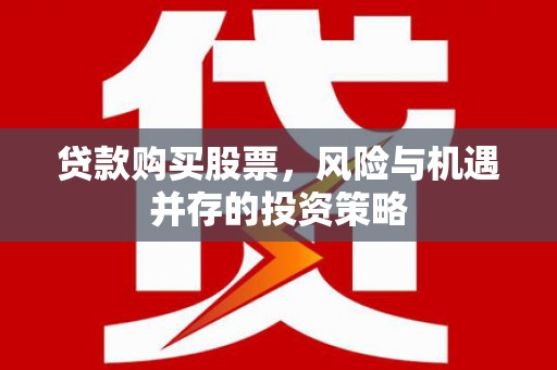 保德贷款购买股票，风险与机遇并存的投资策略