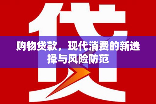 保德购物贷款，现代消费的新选择与风险防范