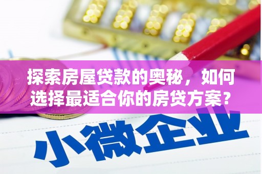 保德探索房屋贷款的奥秘，如何选择最适合你的房贷方案？
