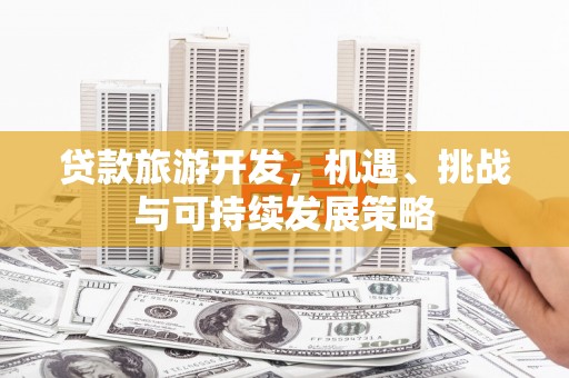 保德贷款旅游开发，机遇、挑战与可持续发展策略